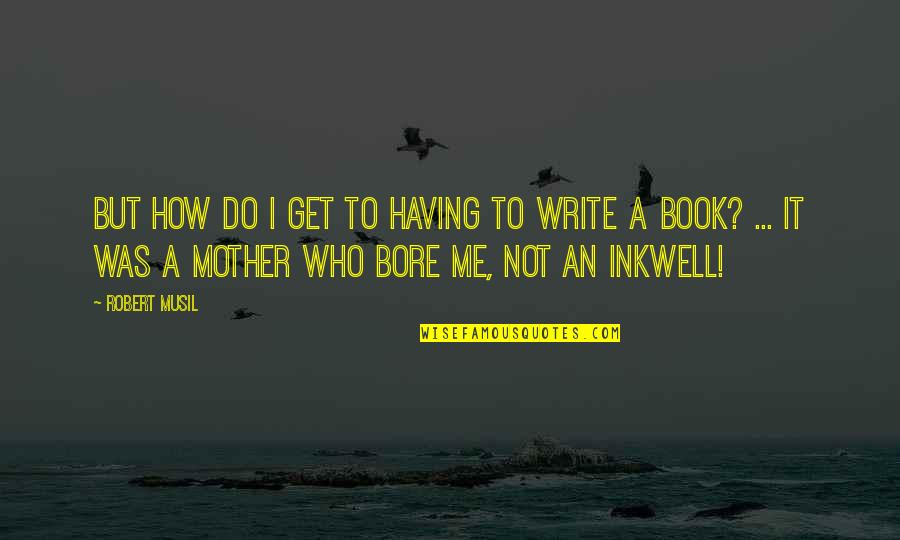How To Write A Book Quotes By Robert Musil: But how do I get to having to How To Write A Book Quotes By Robert Musil: But how do I get to having to