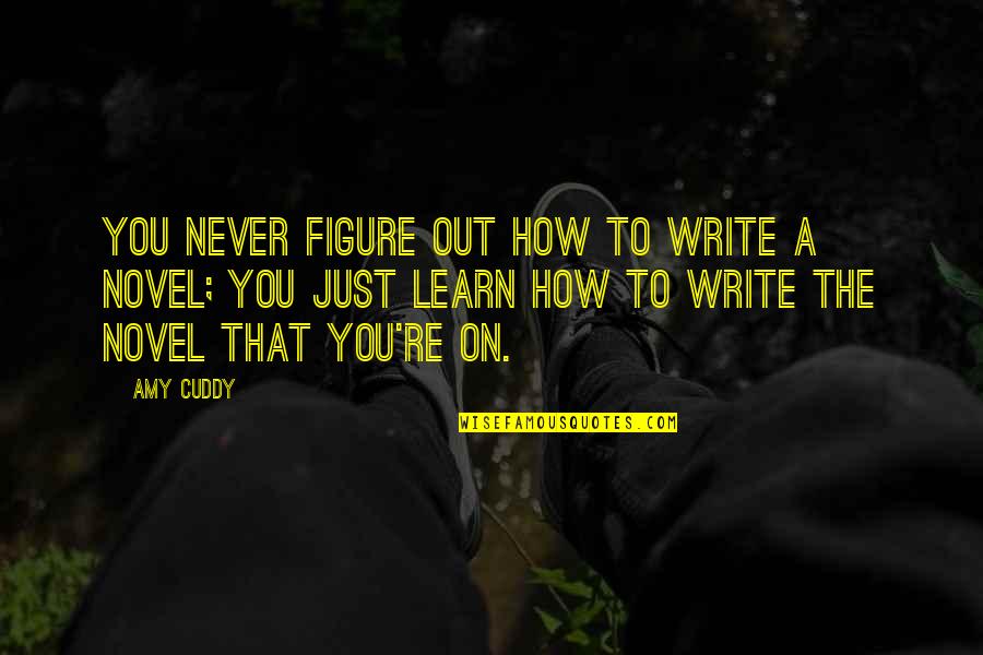 How To Write A Novel Quotes By Amy Cuddy: You never figure out how to write a How To Write A Novel Quotes By Amy Cuddy: You never figure out how to write a