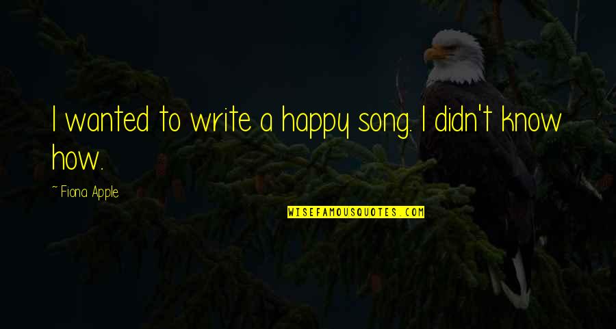 How To Write A Song Quotes By Fiona Apple: I wanted to write a happy song. I How To Write A Song Quotes By Fiona Apple: I wanted to write a happy song. I