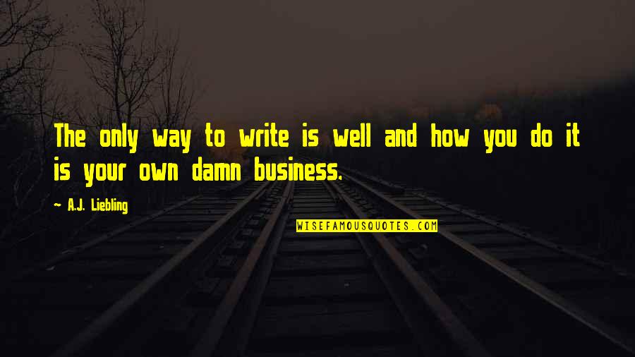 How To Write Own Quotes By A.J. Liebling: The only way to write is well and