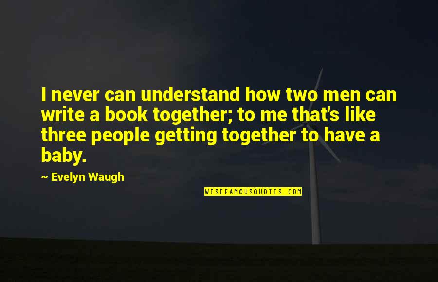 How To Write Own Quotes By Evelyn Waugh: I never can understand how two men can