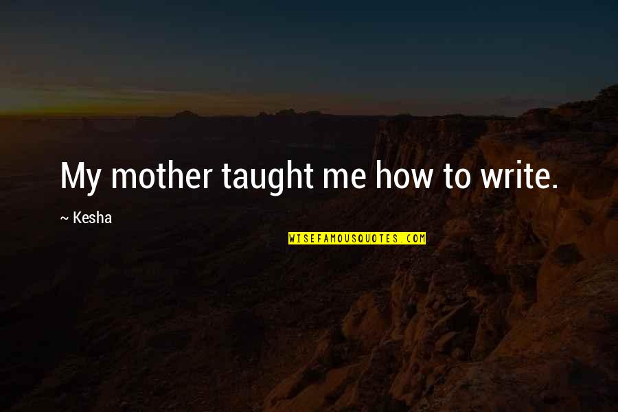 How To Write Own Quotes By Kesha: My mother taught me how to write.