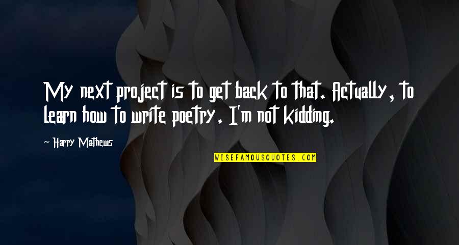 How To Write Poetry Quotes By Harry Mathews: My next project is to get back to