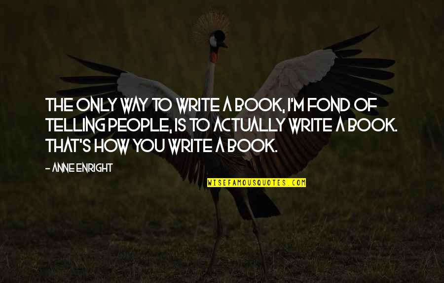 How To Write The Quotes By Anne Enright: The only way to write a book, I'm