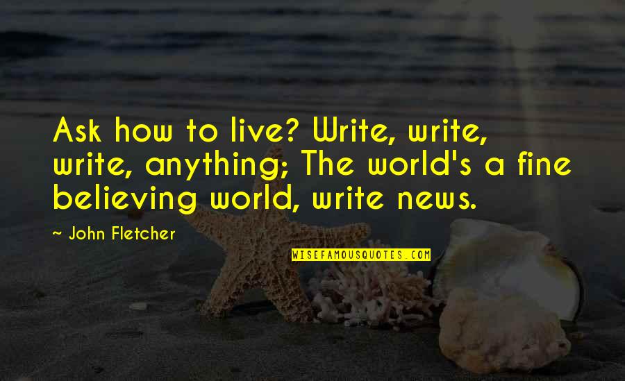 How To Write The Quotes By John Fletcher: Ask how to live? Write, write, write, anything;