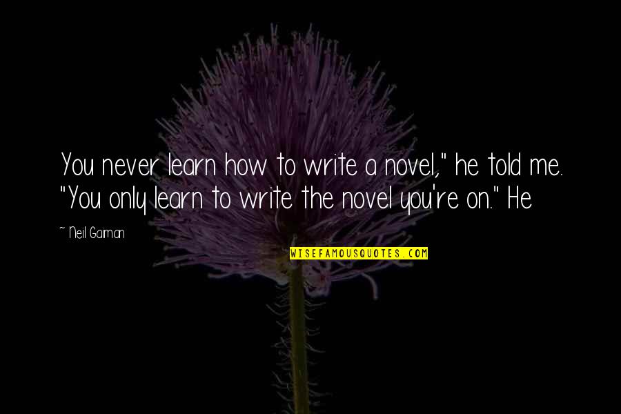 How To Write The Quotes By Neil Gaiman: You never learn how to write a novel,"