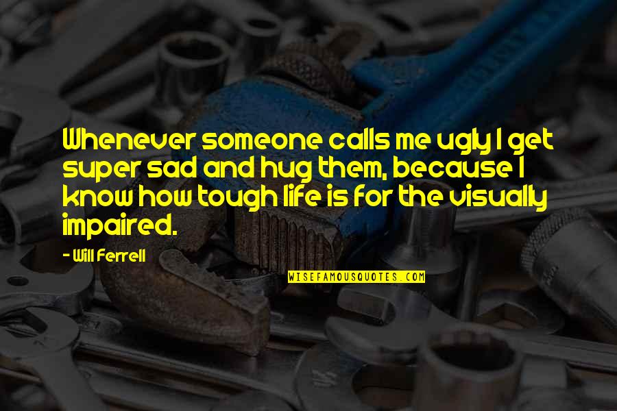 How Tough Life Is Quotes By Will Ferrell: Whenever someone calls me ugly I get super How Tough Life Is Quotes By Will Ferrell: Whenever someone calls me ugly I get super