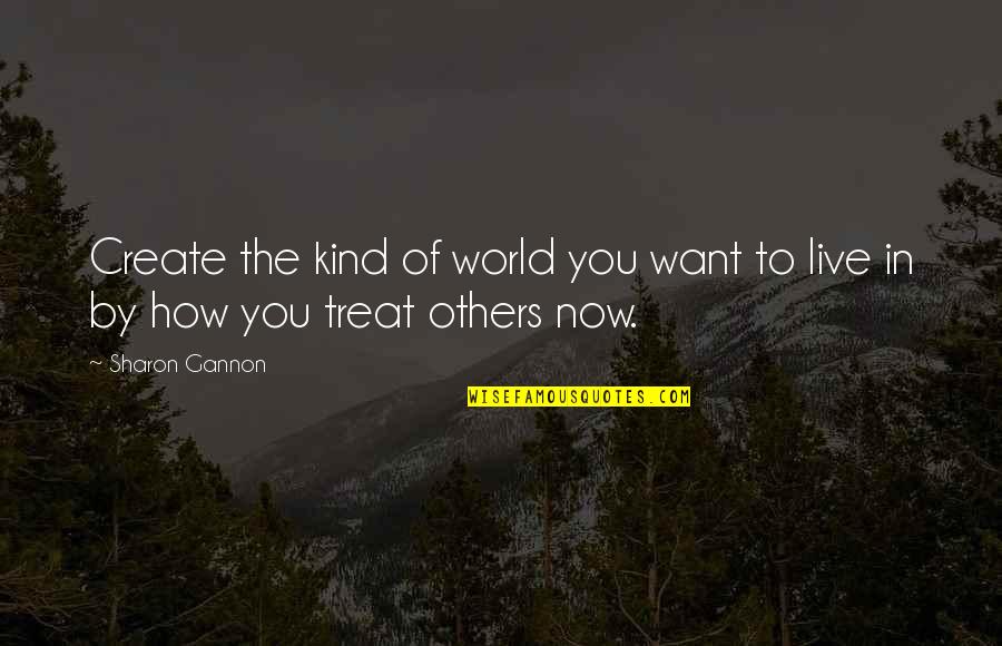How U Treat Others Quotes By Sharon Gannon: Create the kind of world you want to