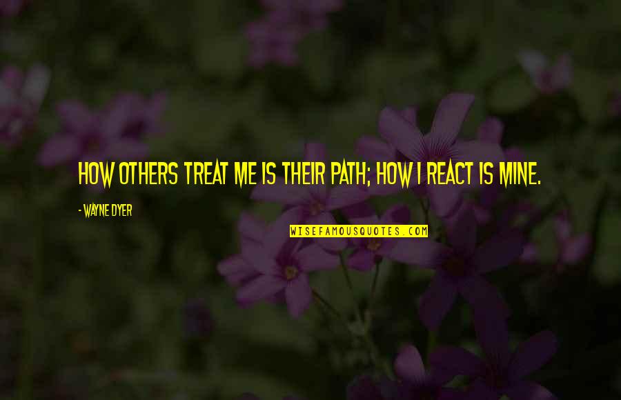 How U Treat Others Quotes By Wayne Dyer: How others treat me is their path; how