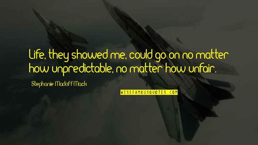 How Unpredictable Life Is Quotes By Stephanie Madoff Mack: Life, they showed me, could go on no How Unpredictable Life Is Quotes By Stephanie Madoff Mack: Life, they showed me, could go on no