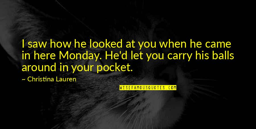 How Was Your Monday Quotes By Christina Lauren: I saw how he looked at you when