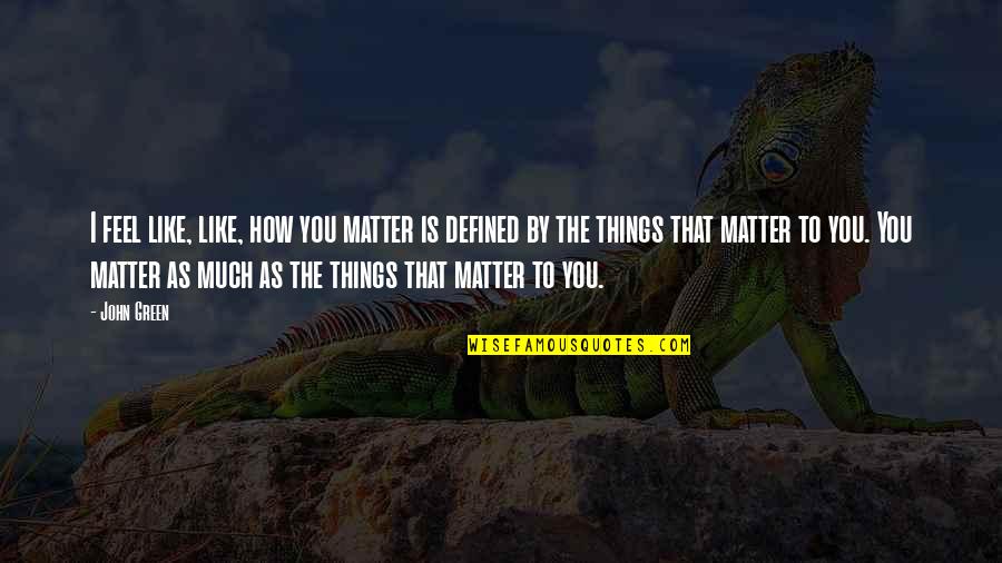 How We Are Defined Quotes By John Green: I feel like, like, how you matter is