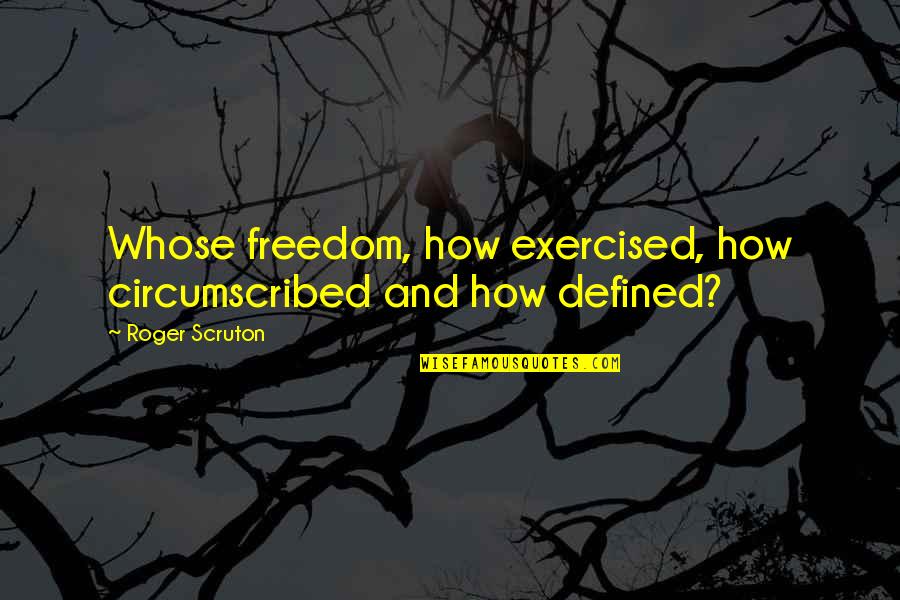 How We Are Defined Quotes By Roger Scruton: Whose freedom, how exercised, how circumscribed and how