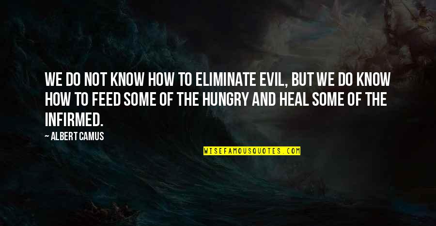 How We Are Hungry Quotes By Albert Camus: We do not know how to eliminate evil,