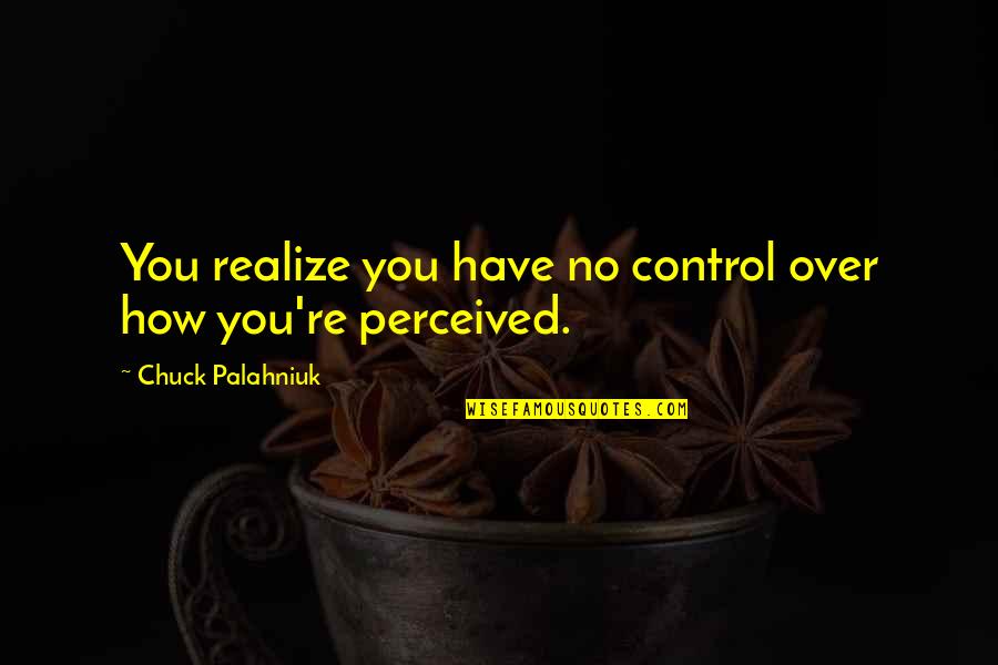 How We Are Perceived Quotes By Chuck Palahniuk: You realize you have no control over how