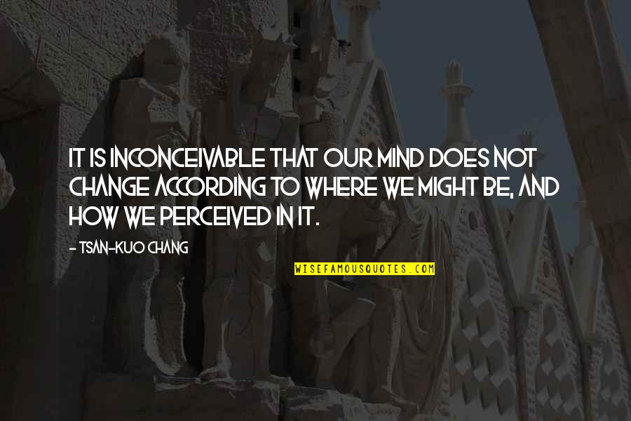 How We Are Perceived Quotes By Tsan-Kuo Chang: It is inconceivable that our mind does not