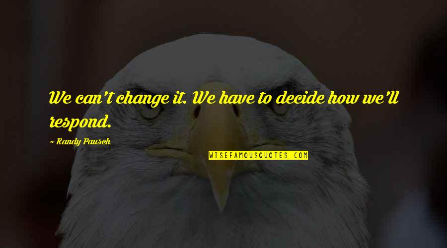 How We Decide Quotes By Randy Pausch: We can't change it. We have to decide