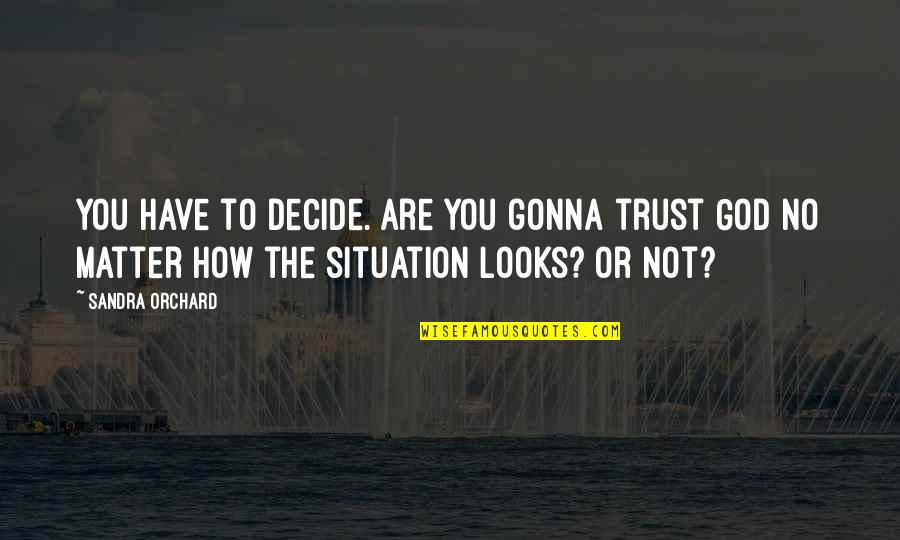 How We Decide Quotes By Sandra Orchard: You have to decide. Are you gonna trust