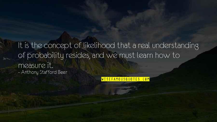 How We Learn Quotes By Anthony Stafford Beer: It is the concept of likelihood that a