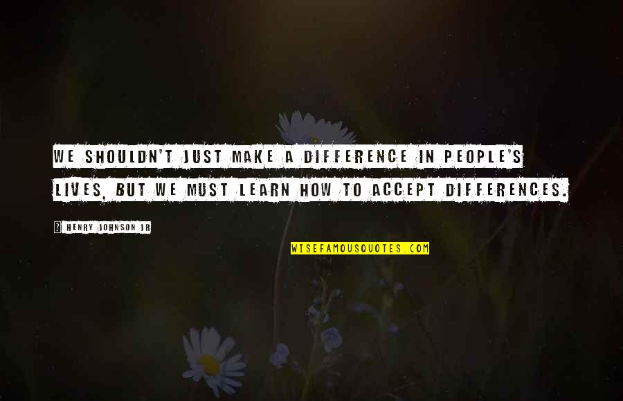 How We Learn Quotes By Henry Johnson Jr: We shouldn't just make a difference in people's