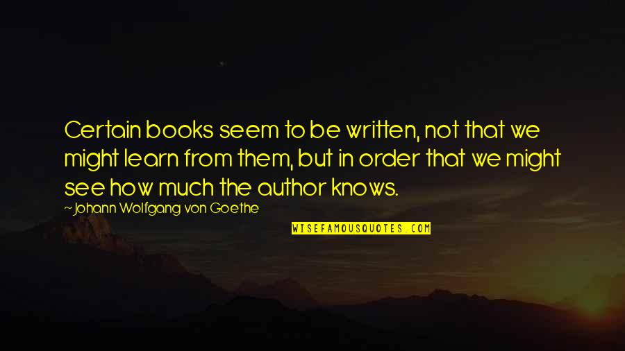 How We Learn Quotes By Johann Wolfgang Von Goethe: Certain books seem to be written, not that
