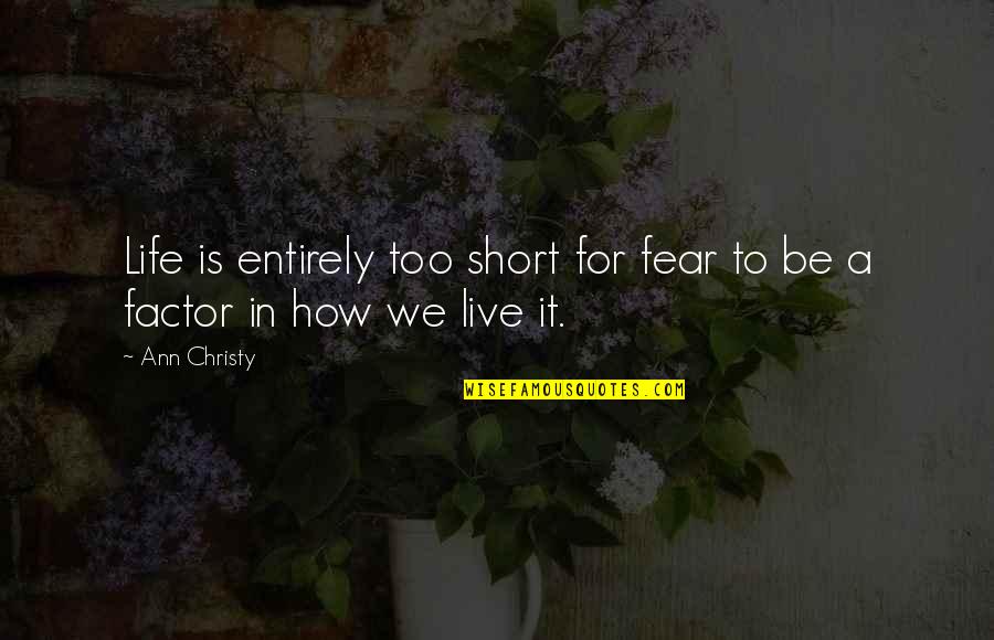 How We Live Life Quotes By Ann Christy: Life is entirely too short for fear to