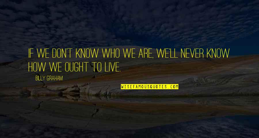 How We Live Life Quotes By Billy Graham: If we don't know who we are, we'll