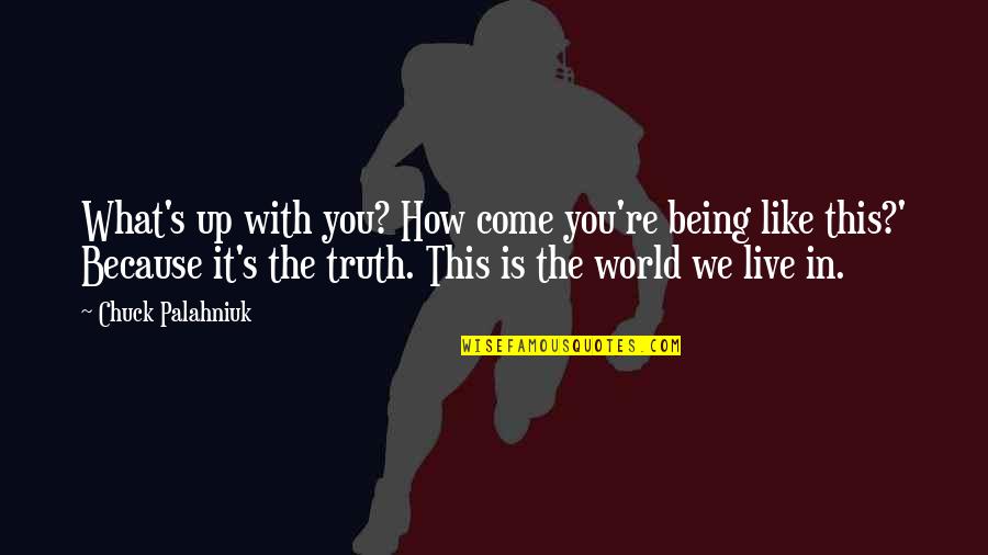 How We Live Life Quotes By Chuck Palahniuk: What's up with you? How come you're being