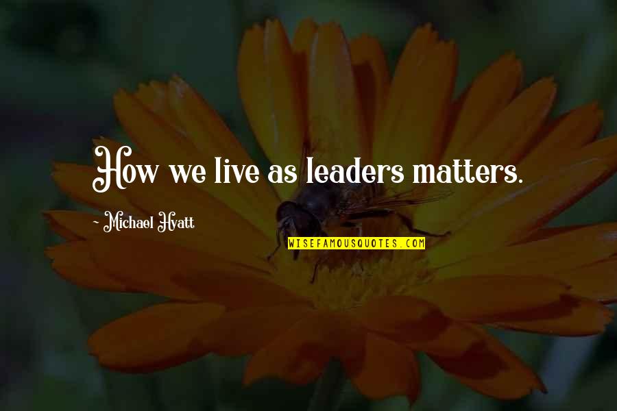 How We Live Life Quotes By Michael Hyatt: How we live as leaders matters.