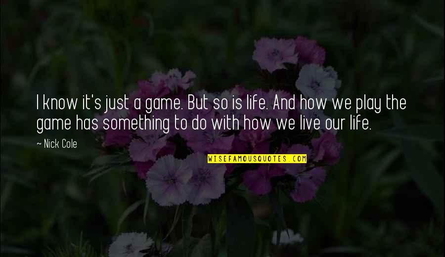 How We Live Life Quotes By Nick Cole: I know it's just a game. But so