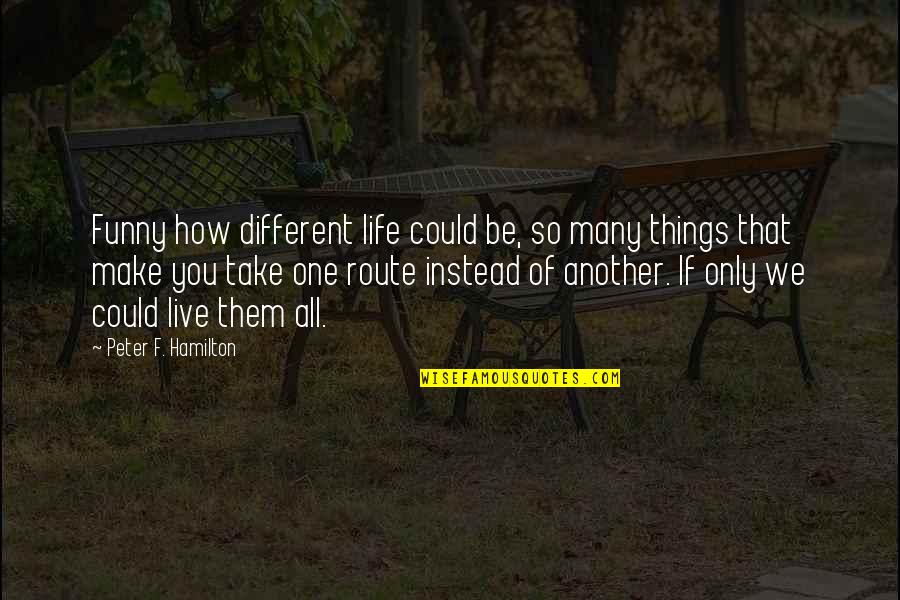 How We Live Life Quotes By Peter F. Hamilton: Funny how different life could be, so many
