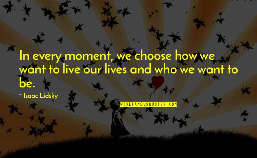 How We Live Our Lives Quotes By Isaac Lidsky: In every moment, we choose how we want