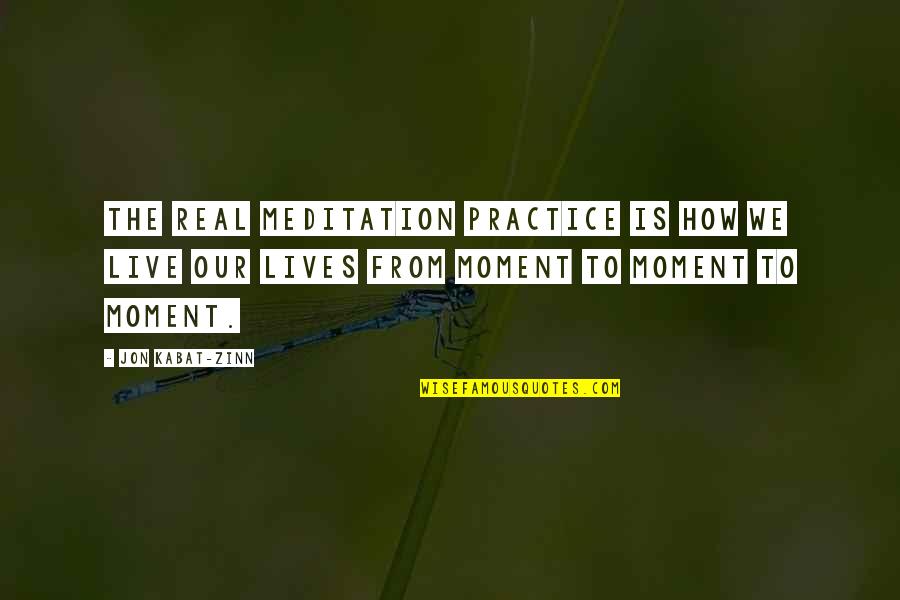 How We Live Our Lives Quotes By Jon Kabat-Zinn: The real meditation practice is how we live