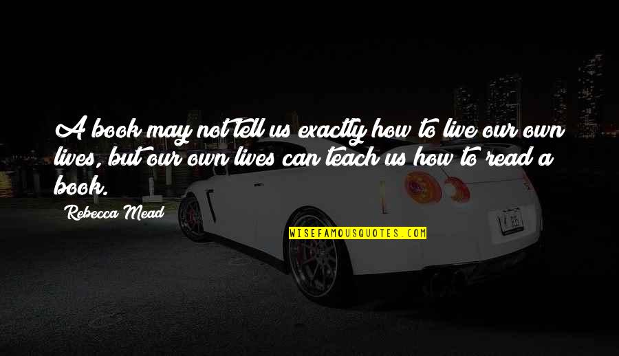 How We Live Our Lives Quotes By Rebecca Mead: A book may not tell us exactly how