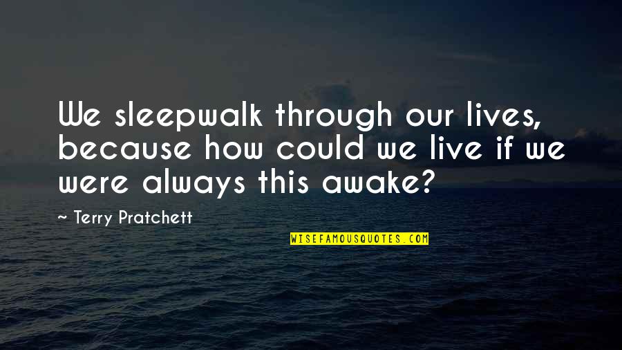 How We Live Our Lives Quotes By Terry Pratchett: We sleepwalk through our lives, because how could