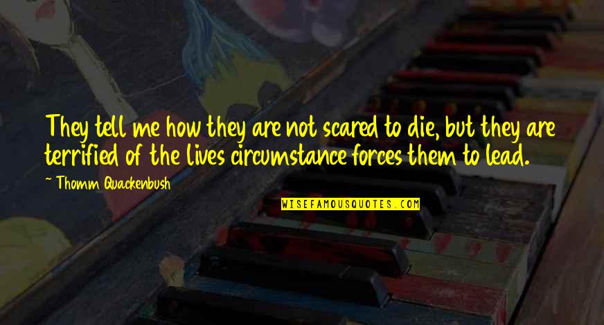How We Live Our Lives Quotes By Thomm Quackenbush: They tell me how they are not scared