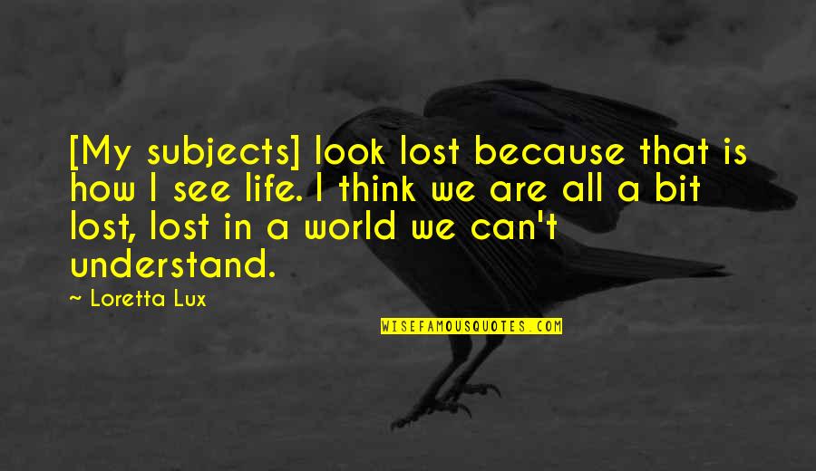 How We See Life Quotes By Loretta Lux: [My subjects] look lost because that is how