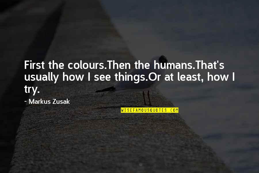 How We See Things Quotes By Markus Zusak: First the colours.Then the humans.That's usually how I