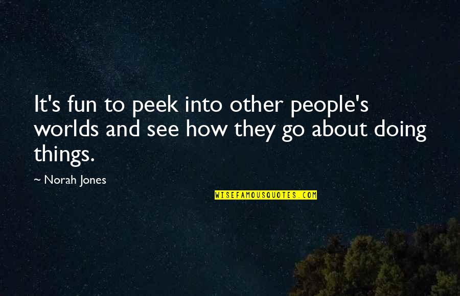How We See Things Quotes By Norah Jones: It's fun to peek into other people's worlds