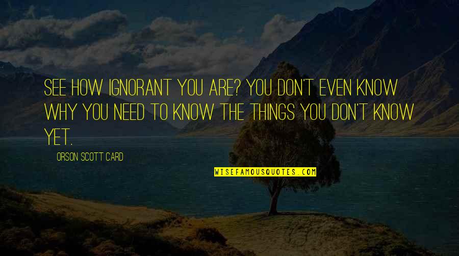 How We See Things Quotes By Orson Scott Card: See how ignorant you are? You don't even