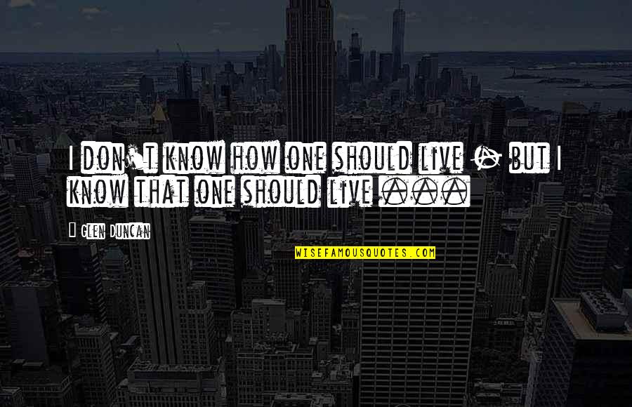 How We Should Live Quotes By Glen Duncan: I don't know how one should live -