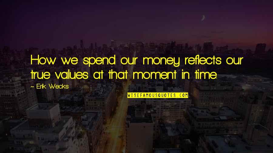 How We Spend Our Time Quotes By Erik Wecks: How we spend our money reflects our true