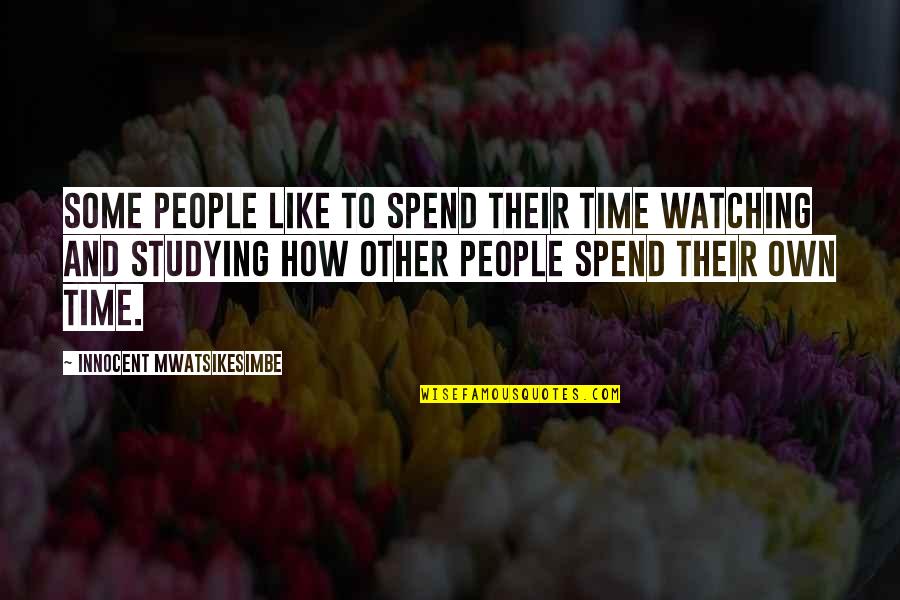 How We Spend Our Time Quotes By Innocent Mwatsikesimbe: Some people like to spend their time watching How We Spend Our Time Quotes By Innocent Mwatsikesimbe: Some people like to spend their time watching