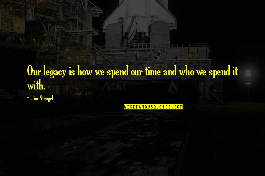 How We Spend Our Time Quotes By Jim Stengel: Our legacy is how we spend our time