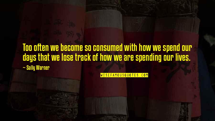 How We Spend Our Time Quotes By Sally Warner: Too often we become so consumed with how How We Spend Our Time Quotes By Sally Warner: Too often we become so consumed with how