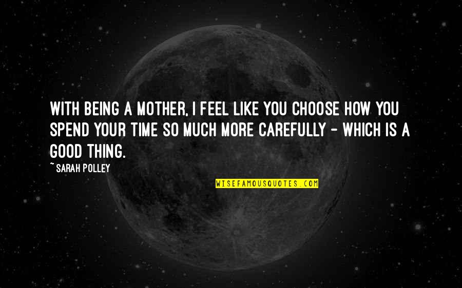How We Spend Our Time Quotes By Sarah Polley: With being a mother, I feel like you How We Spend Our Time Quotes By Sarah Polley: With being a mother, I feel like you