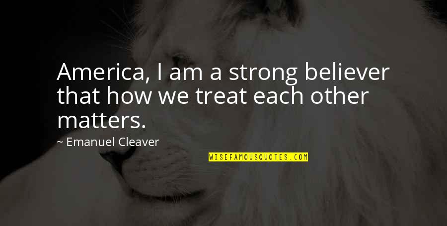How We Treat Each Other Quotes By Emanuel Cleaver: America, I am a strong believer that how