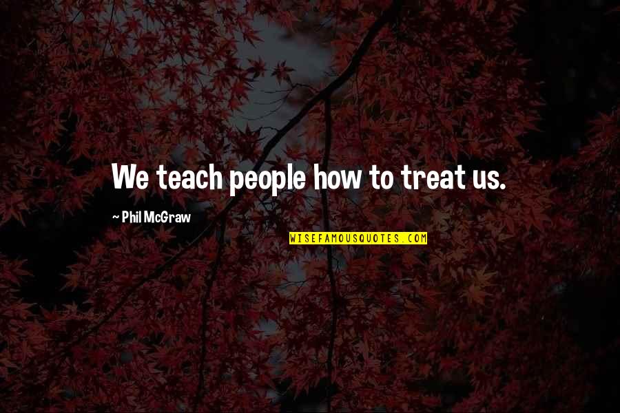 How We Treat Each Other Quotes By Phil McGraw: We teach people how to treat us.