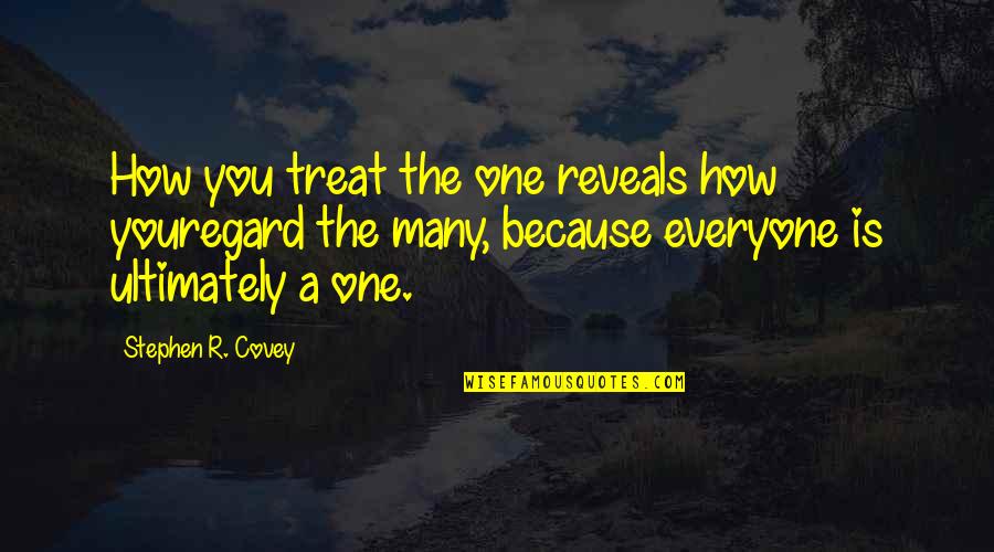 How We Treat Each Other Quotes By Stephen R. Covey: How you treat the one reveals how youregard