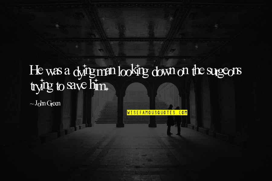 How We Treat Our Prisoners Quote Quotes By John Green: He was a dying man looking down on